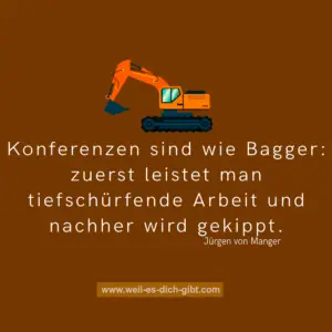 „Konferenzen sind wie Bagger: zuerst leistet man tiefschürfende Arbeit und nachher wird gekippt.“ – Jürgen von Manger über die Realität von Meetings