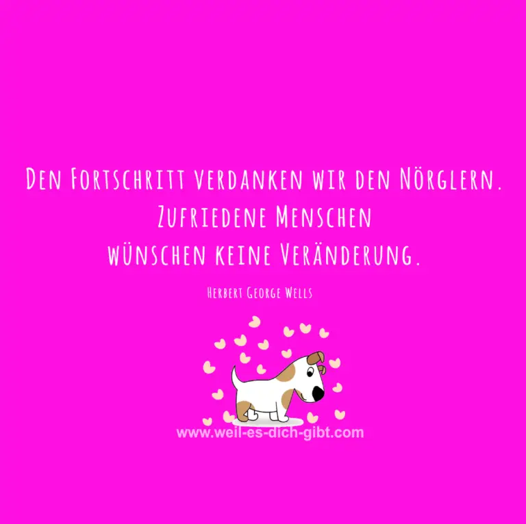 „Den Fortschritt verdanken wir den Nörglern. Zufriedene Menschen wünschen keine Veränderung.“ – Herbert George Wells über den Wert der Kritik