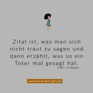 „Zitat ist, was man sich nicht traut zu sagen – und dann erzählt, was so ein Toter mal gesagt hat.“ – Jürgen von Manger